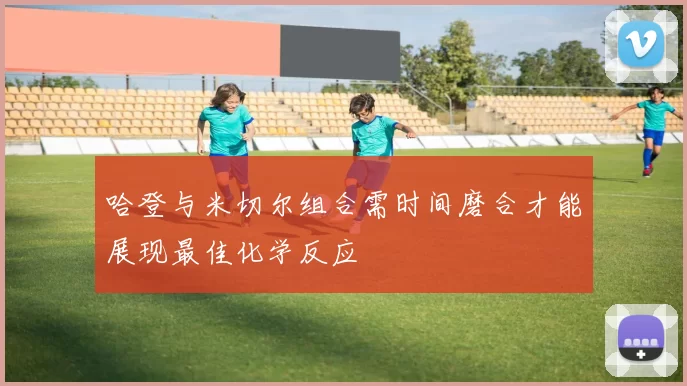 哈登与米切尔组合需时间磨合才能展现最佳化学反应