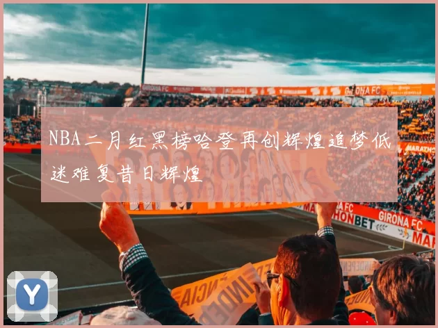 NBA二月红黑榜哈登再创辉煌追梦低迷难复昔日辉煌