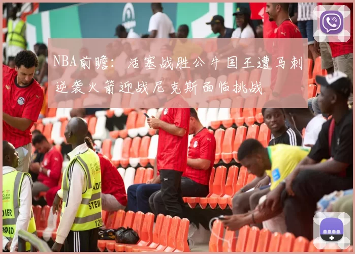 NBA前瞻：活塞战胜公牛国王遭马刺逆袭火箭迎战尼克斯面临挑战