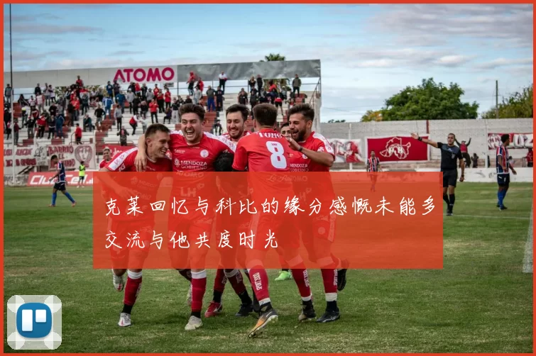 克莱回忆与科比的缘分感慨未能多交流与他共度时光