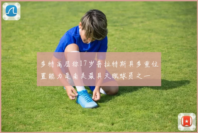 多特高层称17岁普拉特斯具多重位置能力是南美最具天赋球员之一