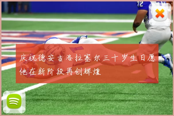 庆祝德安吉洛拉塞尔三十岁生日愿他在新阶段再创辉煌