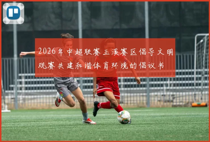 2026年中超联赛玉溪赛区倡导文明观赛共建和谐体育环境的倡议书