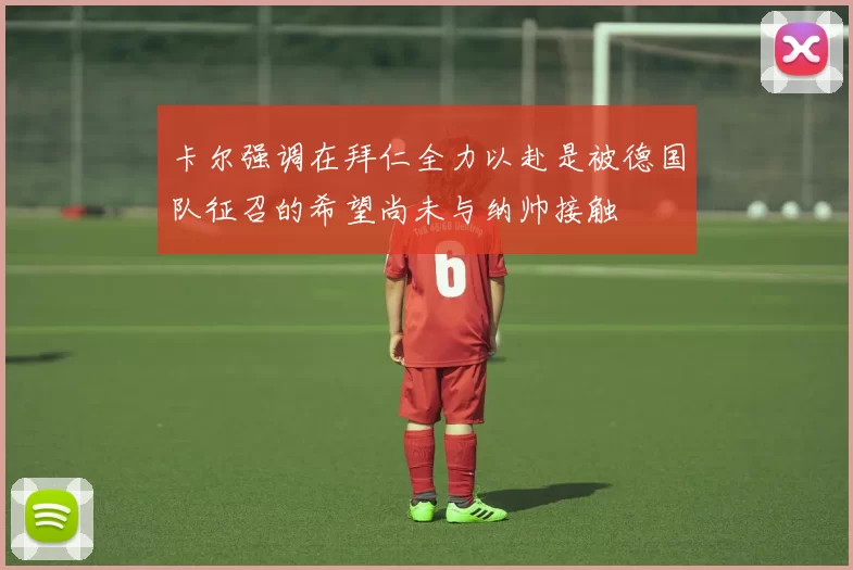 卡尔强调在拜仁全力以赴是被德国队征召的希望尚未与纳帅接触