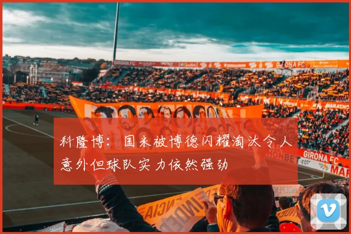 科隆博：国米被博德闪耀淘汰令人意外但球队实力依然强劲