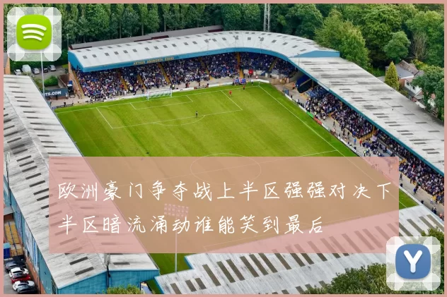 欧洲豪门争夺战上半区强强对决下半区暗流涌动谁能笑到最后