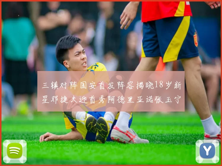 三镇对阵国安首发阵容揭晓18岁新星邓捷夫迎首秀阿德里亚诺张玉宁领衔出战