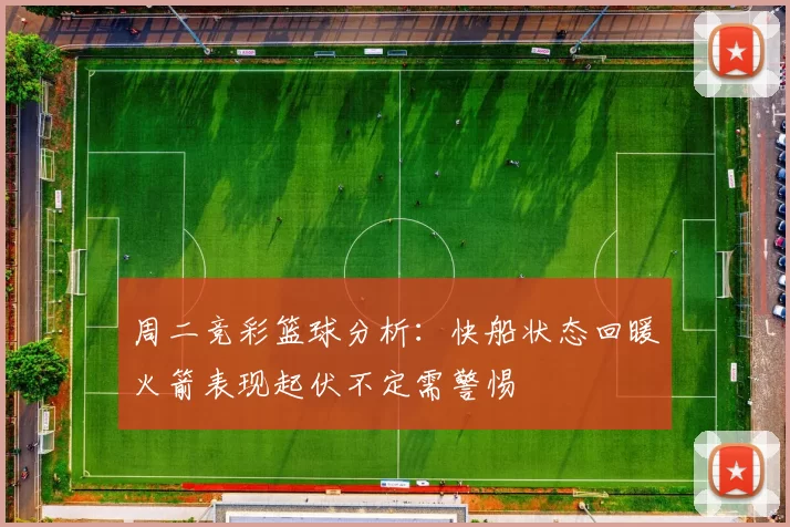 周二竞彩篮球分析：快船状态回暖火箭表现起伏不定需警惕