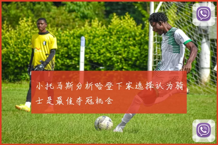 小托马斯分析哈登下家选择认为骑士是最佳夺冠机会